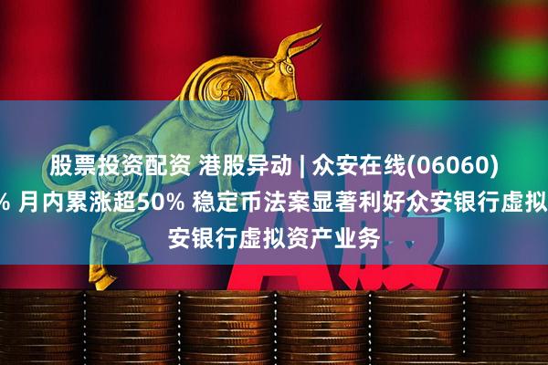 股票投资配资 港股异动 | 众安在线(06060)再涨超8% 月内累涨超50% 稳定币法案显著利好众安银行虚拟资产业务