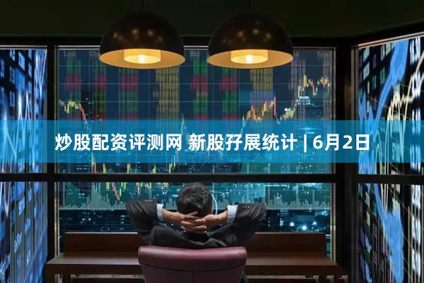 炒股配资评测网 新股孖展统计 | 6月2日