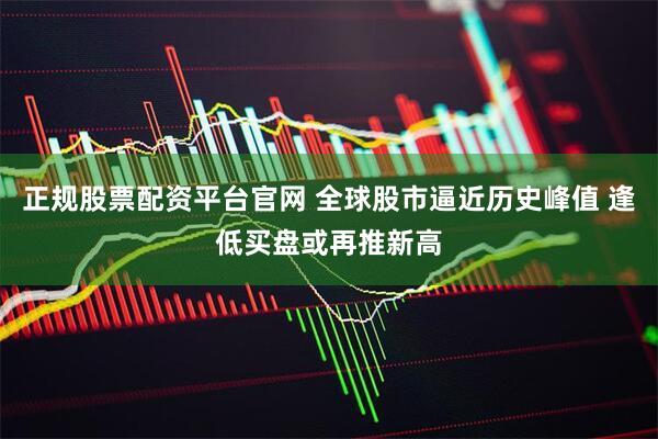 正规股票配资平台官网 全球股市逼近历史峰值 逢低买盘或再推新高