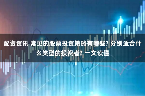 配资资讯 常见的股票投资策略有哪些? 分别适合什么类型的投资者? 一文读懂
