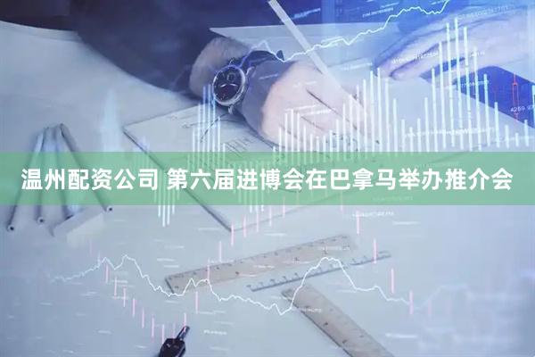 温州配资公司 第六届进博会在巴拿马举办推介会