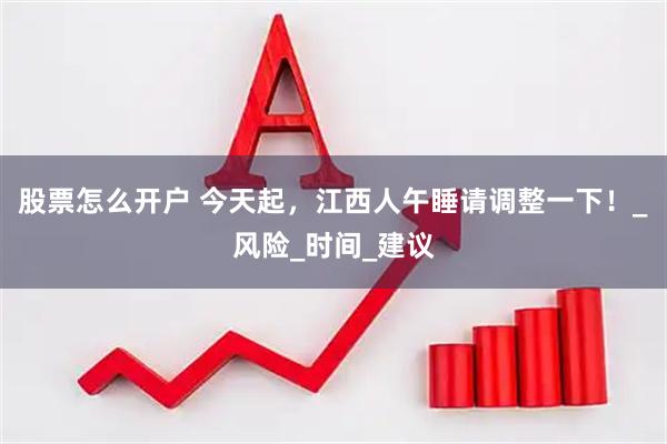 股票怎么开户 今天起，江西人午睡请调整一下！_风险_时间_建议