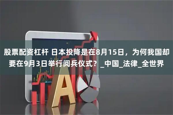 股票配资杠杆 日本投降是在8月15日，为何我国却要在9月3日举行阅兵仪式？_中国_法律_全世界