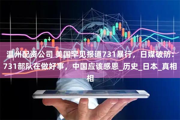 温州配资公司 美国罕见报道731暴行，日媒破防：731部队在做好事，中国应该感恩_历史_日本_真相