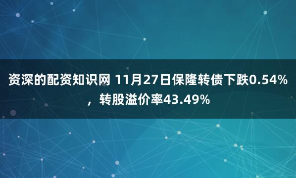 资深的配资知识网 11月27日保隆转债下跌0.54%,转股溢价率43.49%